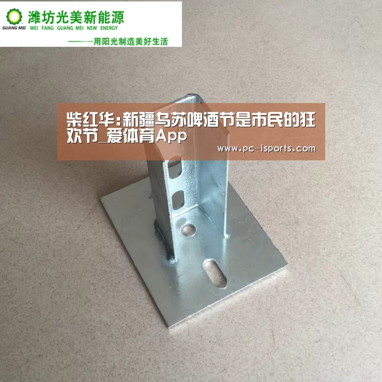 柴红华:新疆乌苏啤酒节是市民的狂欢节_爱体育App(图2) 爱体育App